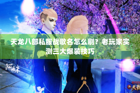 天龙八部私服战歌名怎么刷？老玩家实测三大爆装技巧