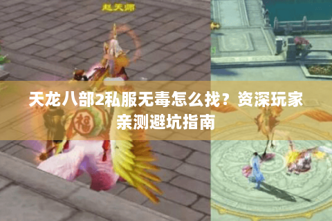 天龙八部2私服无毒怎么找？资深玩家亲测避坑指南