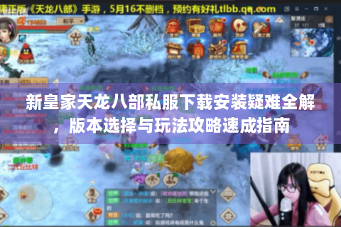 新皇家天龙八部私服下载安装疑难全解，版本选择与玩法攻略速成指南