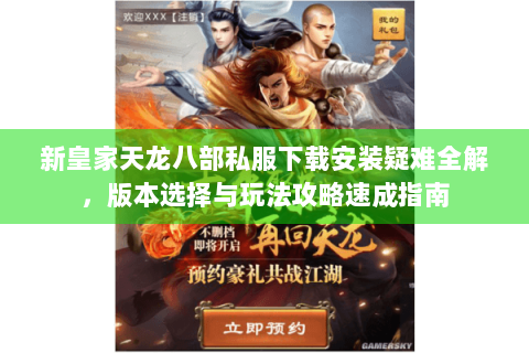 新皇家天龙八部私服下载安装疑难全解，版本选择与玩法攻略速成指南