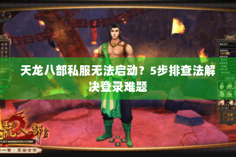 天龙八部私服无法启动？5步排查法解决登录难题