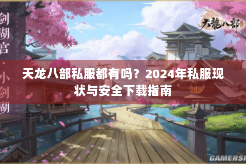 天龙八部私服都有吗？2024年私服现状与安全下载指南