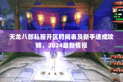 天龙八部私服开区时间表及新手速成攻略，2024最新情报