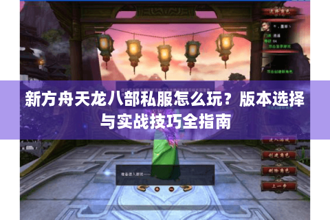 新方舟天龙八部私服怎么玩？版本选择与实战技巧全指南