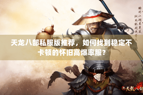 天龙八部私服版推荐，如何找到稳定不卡顿的怀旧高爆率服？