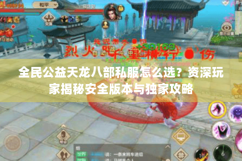 全民公益天龙八部私服怎么选？资深玩家揭秘安全版本与独家攻略