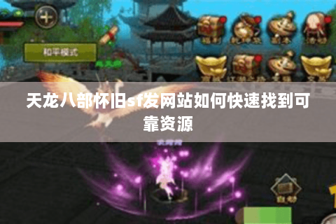 天龙八部怀旧sf发网站如何快速找到可靠资源