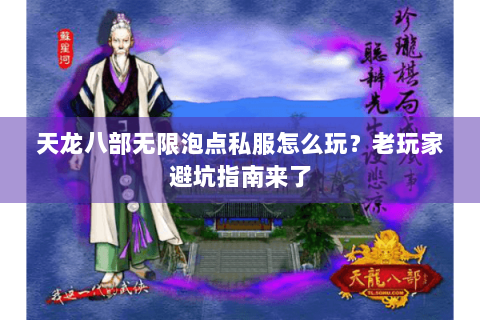 天龙八部无限泡点私服怎么玩？老玩家避坑指南来了