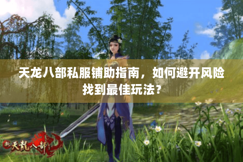 天龙八部私服铺助指南，如何避开风险找到最佳玩法？