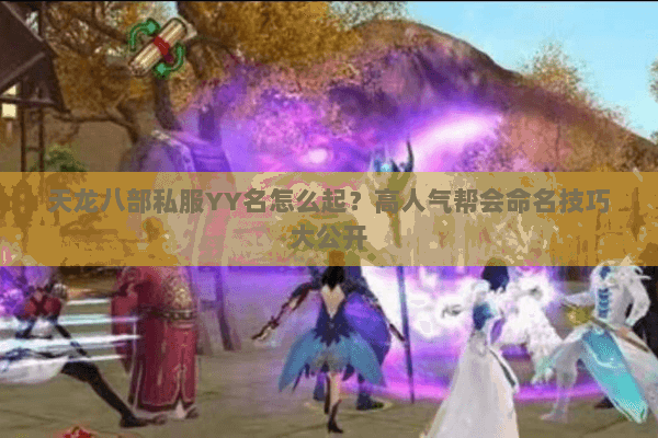 天龙八部私服YY名怎么起？高人气帮会命名技巧大公开