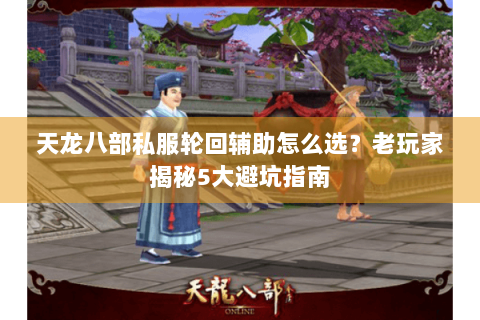 天龙八部私服轮回辅助怎么选？老玩家揭秘5大避坑指南