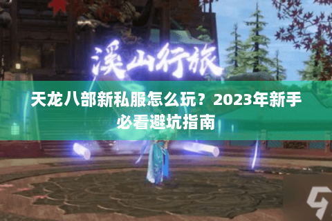 天龙八部新私服怎么玩？2023年新手必看避坑指南