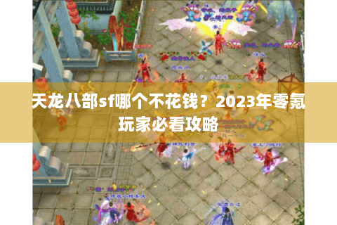 天龙八部sf哪个不花钱？2023年零氪玩家必看攻略