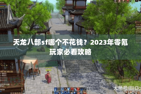 天龙八部sf哪个不花钱？2023年零氪玩家必看攻略