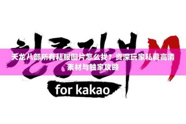 天龙八部所有私服图片怎么找？资深玩家私藏高清素材与独家攻略