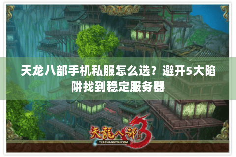 天龙八部手机私服怎么选？避开5大陷阱找到稳定服务器