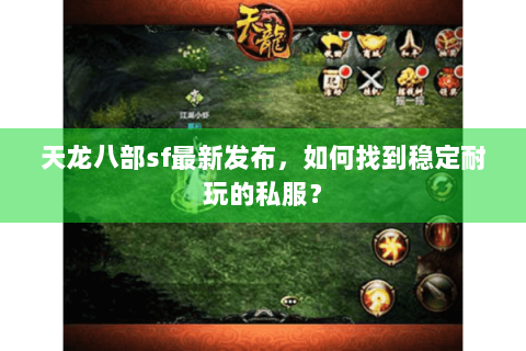 天龙八部sf最新发布，如何找到稳定耐玩的私服？