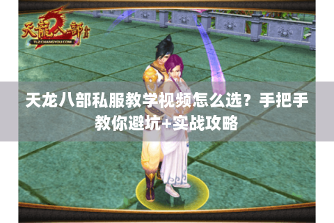 天龙八部私服教学视频怎么选？手把手教你避坑+实战攻略