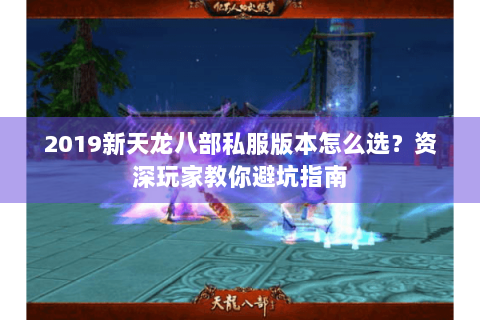 2019新天龙八部私服版本怎么选？资深玩家教你避坑指南