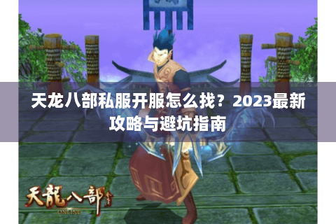 天龙八部私服开服怎么找？2023最新攻略与避坑指南