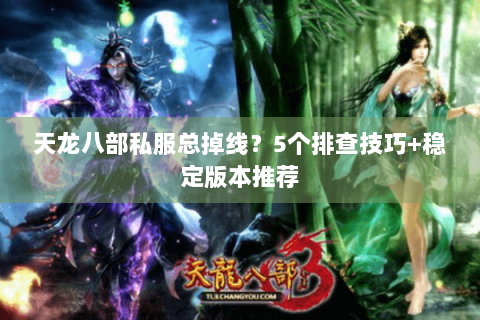 天龙八部私服总掉线？5个排查技巧+稳定版本推荐