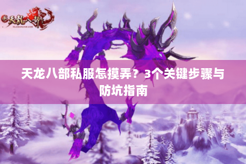 天龙八部私服怎摸弄？3个关键步骤与防坑指南