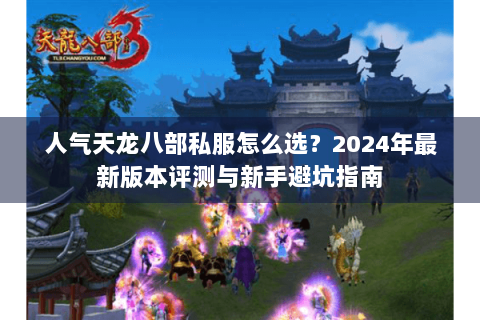 人气天龙八部私服怎么选？2024年最新版本评测与新手避坑指南