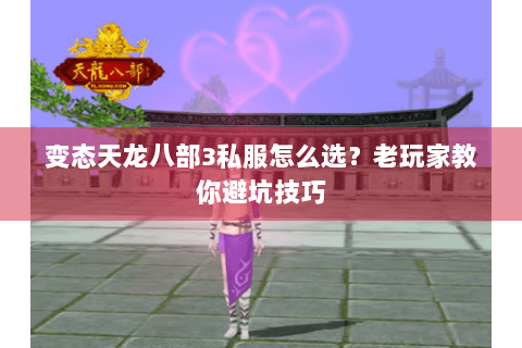 变态天龙八部3私服怎么选？老玩家教你避坑技巧