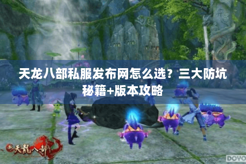 天龙八部私服发布网怎么选？三大防坑秘籍+版本攻略