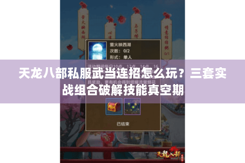 天龙八部私服武当连招怎么玩？三套实战组合破解技能真空期