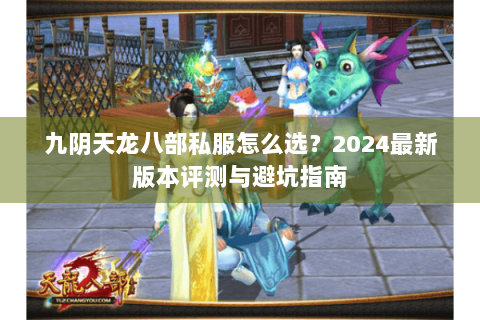 九阴天龙八部私服怎么选？2024最新版本评测与避坑指南