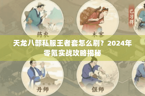 天龙八部私服王者套怎么刷？2024年零氪实战攻略揭秘