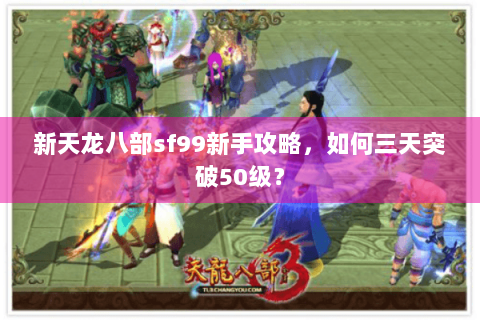 新天龙八部sf99新手攻略，如何三天突破50级？
