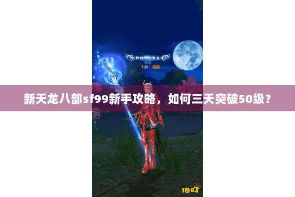 新天龙八部sf99新手攻略，如何三天突破50级？
