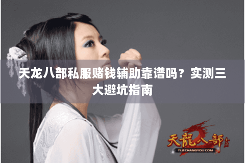 天龙八部私服赌钱辅助靠谱吗？实测三大避坑指南