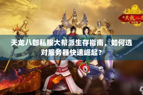 天龙八部私服大帮派生存指南，如何选对服务器快速崛起？
