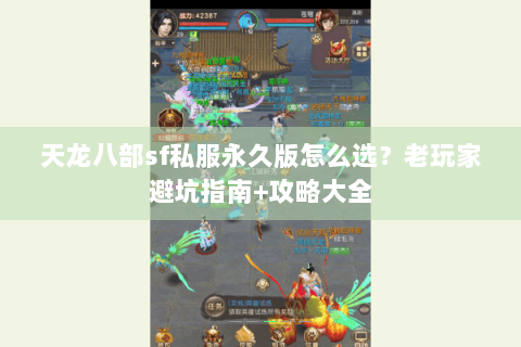 天龙八部sf私服永久版怎么选？老玩家避坑指南+攻略大全