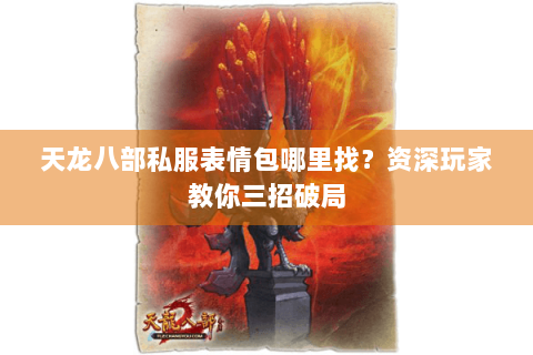 天龙八部私服表情包哪里找？资深玩家教你三招破局