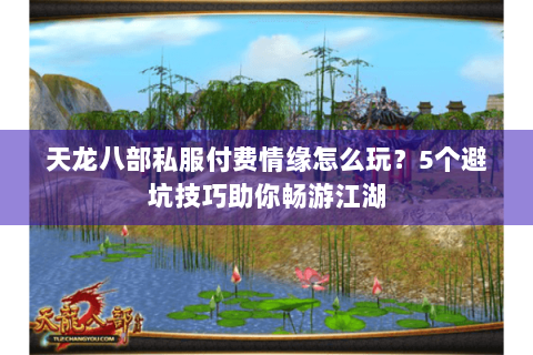 天龙八部私服付费情缘怎么玩？5个避坑技巧助你畅游江湖