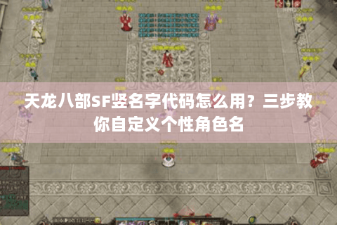 天龙八部SF竖名字代码怎么用？三步教你自定义个性角色名