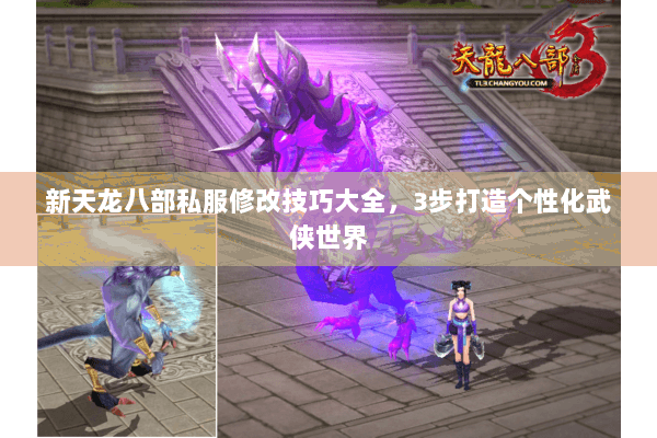 新天龙八部私服修改技巧大全，3步打造个性化武侠世界