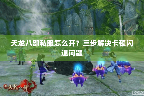 天龙八部私服怎么开？三步解决卡顿闪退问题