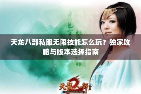天龙八部私服无限技能怎么玩？独家攻略与版本选择指南