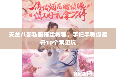 天龙八部私服搭建教程，手把手教你避开10个常见坑