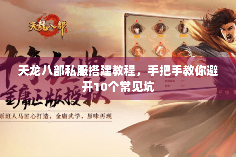 天龙八部私服搭建教程，手把手教你避开10个常见坑