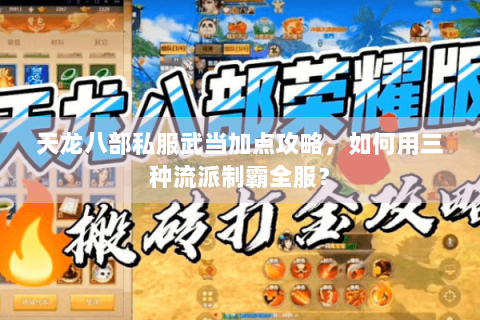 天龙八部私服武当加点攻略，如何用三种流派制霸全服？