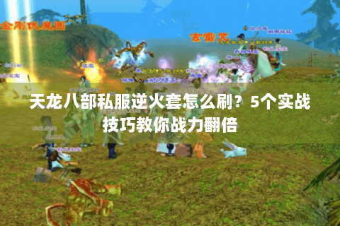 天龙八部私服逆火套怎么刷？5个实战技巧教你战力翻倍