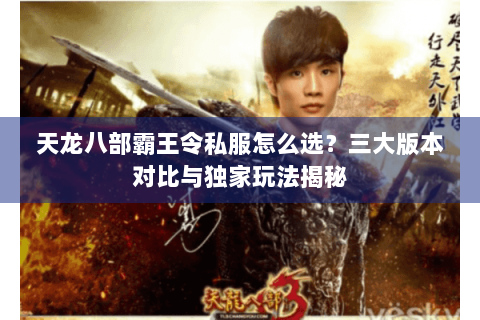 天龙八部霸王令私服怎么选？三大版本对比与独家玩法揭秘