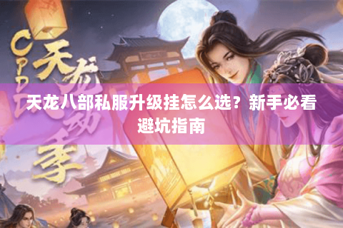 天龙八部私服升级挂怎么选？新手必看避坑指南