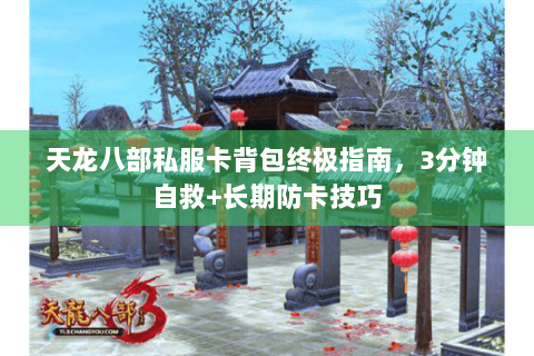 天龙八部私服卡背包终极指南，3分钟自救+长期防卡技巧